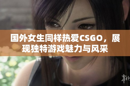 国外女生同样热爱CSGO，展现独特游戏魅力与风采
