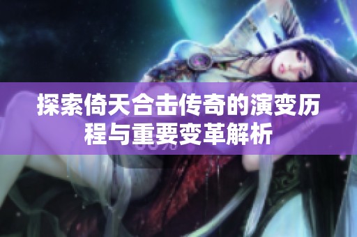 探索倚天合击传奇的演变历程与重要变革解析