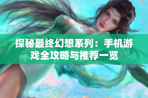 探秘最终幻想系列：手机游戏全攻略与推荐一览