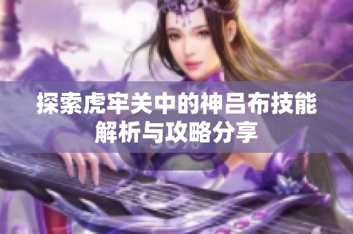 探索虎牢关中的神吕布技能解析与攻略分享