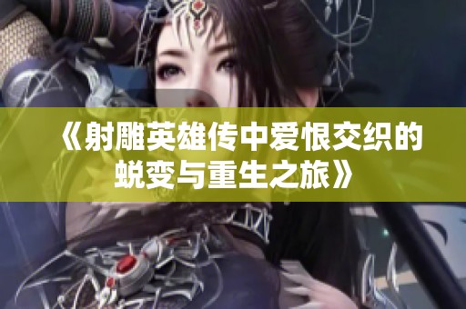 《射雕英雄传中爱恨交织的蜕变与重生之旅》
