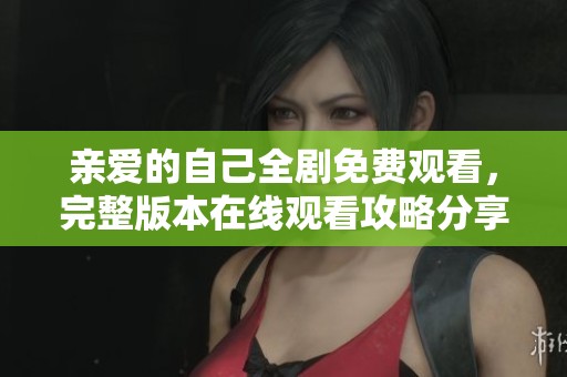 亲爱的自己全剧免费观看，完整版本在线观看攻略分享