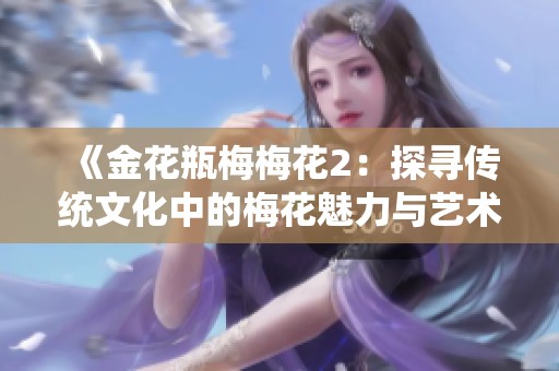 《金花瓶梅梅花2：探寻传统文化中的梅花魅力与艺术价值》