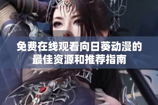 免费在线观看向日葵动漫的最佳资源和推荐指南