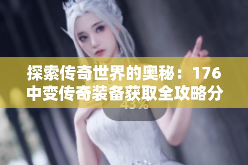 探索传奇世界的奥秘：176中变传奇装备获取全攻略分享