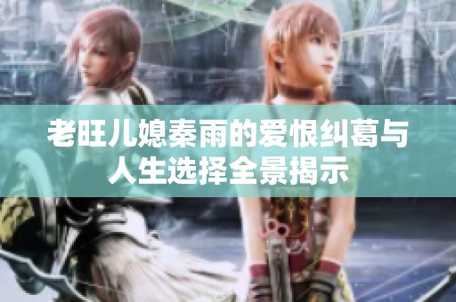 老旺儿媳秦雨的爱恨纠葛与人生选择全景揭示