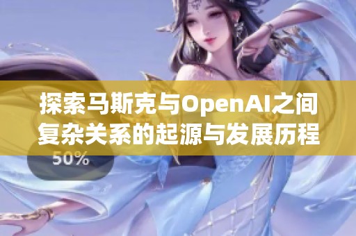 探索马斯克与OpenAI之间复杂关系的起源与发展历程