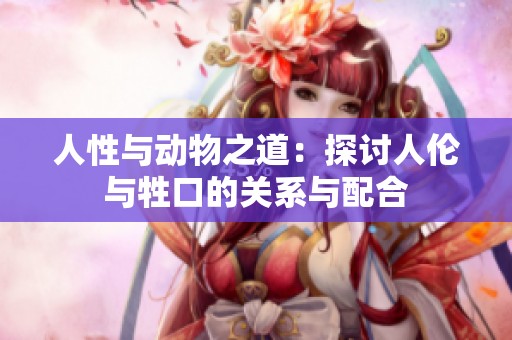 人性与动物之道：探讨人伦与牲口的关系与配合
