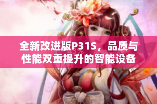 全新改进版P31S，品质与性能双重提升的智能设备