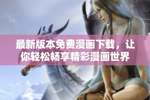 最新版本免费漫画下载，让你轻松畅享精彩漫画世界