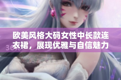 欧美风格大码女性中长款连衣裙，展现优雅与自信魅力