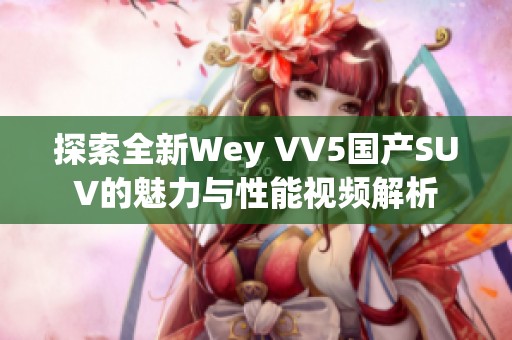 探索全新Wey VV5国产SUV的魅力与性能视频解析