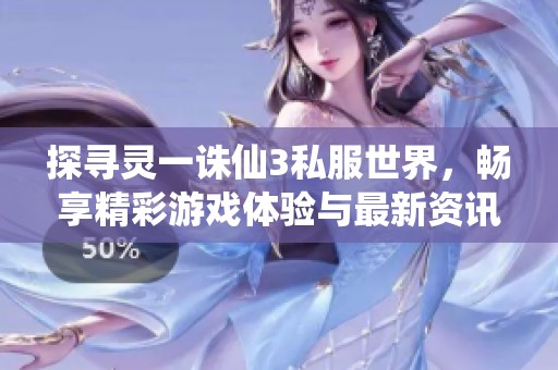 探寻灵一诛仙3私服世界，畅享精彩游戏体验与最新资讯