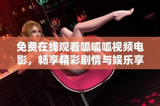 免费在线观看呱呱呱视频电影，畅享精彩剧情与娱乐享受