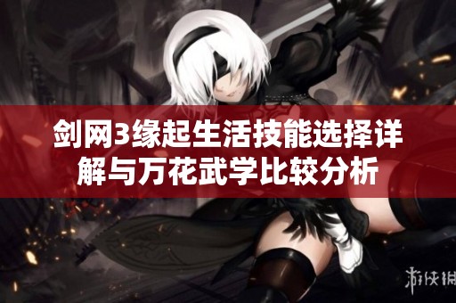 剑网3缘起生活技能选择详解与万花武学比较分析