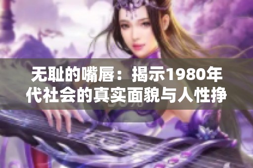 无耻的嘴唇：揭示1980年代社会的真实面貌与人性挣扎