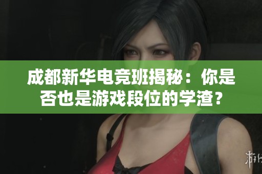 成都新华电竞班揭秘：你是否也是游戏段位的学渣？