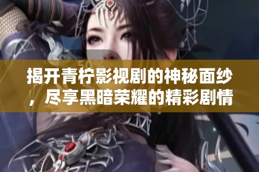 揭开青柠影视剧的神秘面纱，尽享黑暗荣耀的精彩剧情