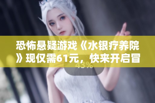 恐怖悬疑游戏《水银疗养院》现仅需61元，快来开启冒险之旅吧！
