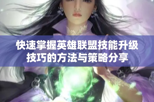 快速掌握英雄联盟技能升级技巧的方法与策略分享