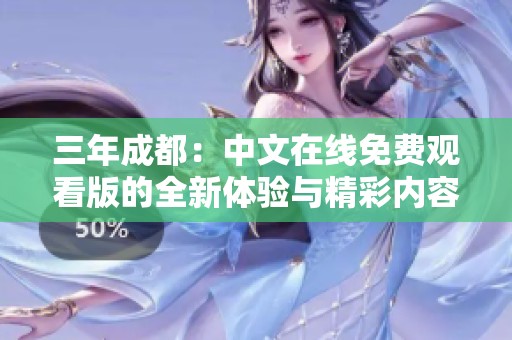 三年成都：中文在线免费观看版的全新体验与精彩内容解析