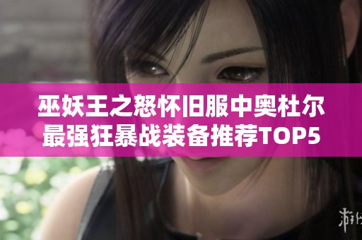 巫妖王之怒怀旧服中奥杜尔最强狂暴战装备推荐TOP5