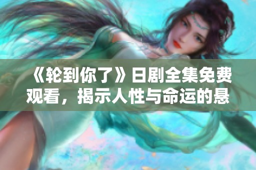 《轮到你了》日剧全集免费观看，揭示人性与命运的悬疑故事