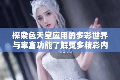 探索色天堂应用的多彩世界与丰富功能了解更多精彩内容