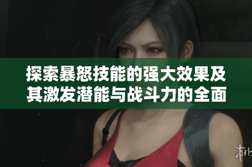 探索暴怒技能的强大效果及其激发潜能与战斗力的全面攻略
