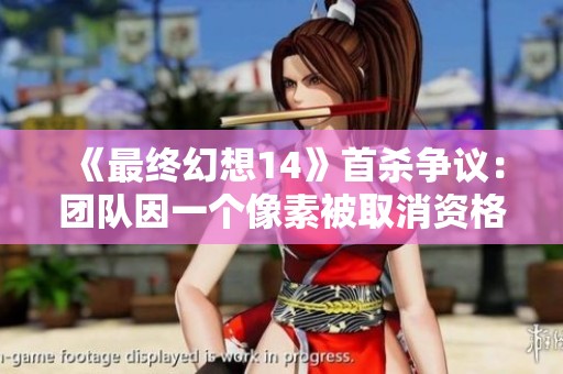 《最终幻想14》首杀争议：团队因一个像素被取消资格引热议
