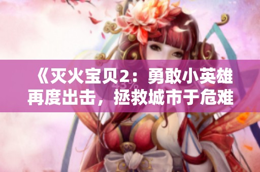 《灭火宝贝2：勇敢小英雄再度出击，拯救城市于危难之中》