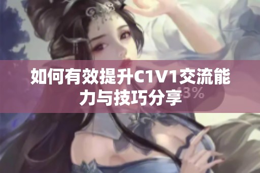 如何有效提升C1V1交流能力与技巧分享