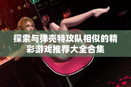 探索与弹壳特攻队相似的精彩游戏推荐大全合集