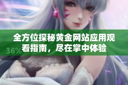 全方位探秘黄金网站应用观看指南，尽在掌中体验
