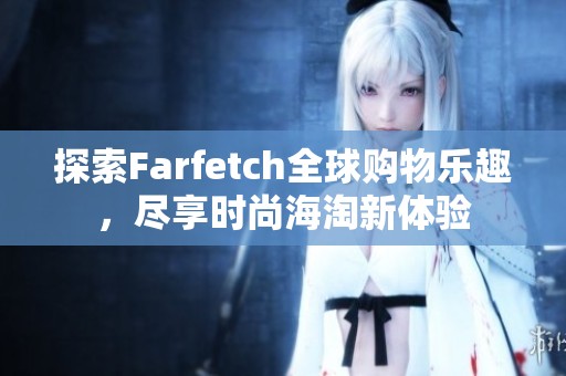 探索Farfetch全球购物乐趣，尽享时尚海淘新体验