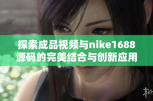 探索成品视频与nike1688源码的完美结合与创新应用