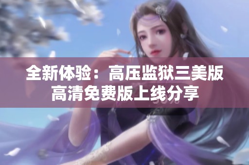 全新体验：高压监狱三美版高清免费版上线分享