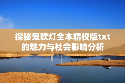 探秘鬼吹灯全本精校版txt的魅力与社会影响分析