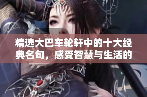 精选大巴车轮轩中的十大经典名句，感受智慧与生活的启示