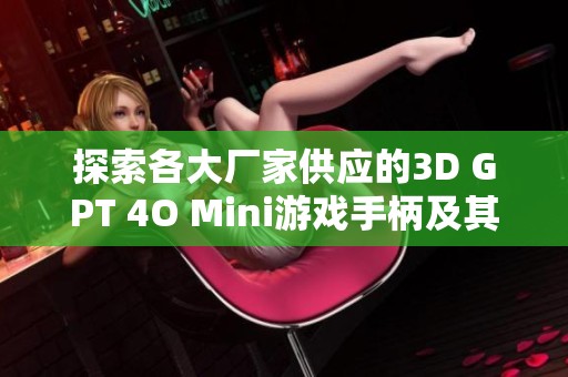 探索各大厂家供应的3D GPT 4O Mini游戏手柄及其企业信息