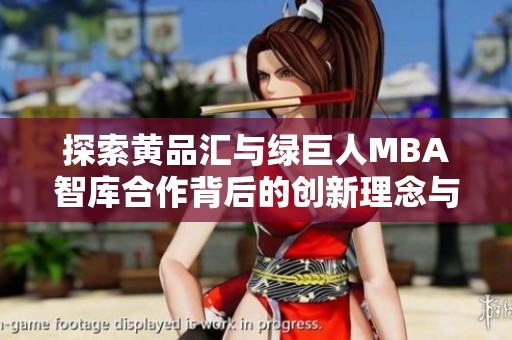 探索黄品汇与绿巨人MBA智库合作背后的创新理念与实践经验