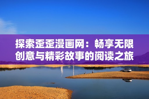 探索歪歪漫画网：畅享无限创意与精彩故事的阅读之旅