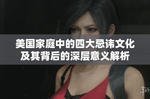 美国家庭中的四大忌讳文化及其背后的深层意义解析