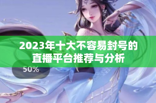 2023年十大不容易封号的直播平台推荐与分析