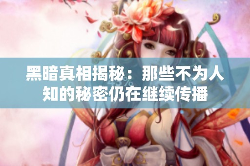 黑暗真相揭秘：那些不为人知的秘密仍在继续传播