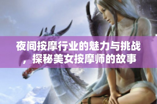 夜间按摩行业的魅力与挑战，探秘美女按摩师的故事