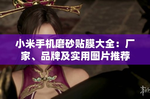 小米手机磨砂贴膜大全：厂家、品牌及实用图片推荐