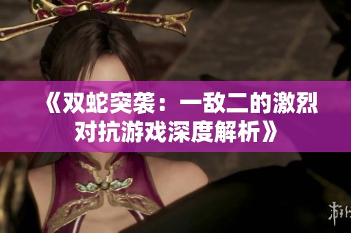 《双蛇突袭：一敌二的激烈对抗游戏深度解析》