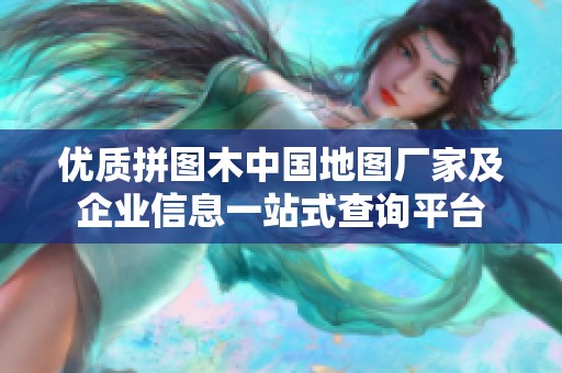 优质拼图木中国地图厂家及企业信息一站式查询平台