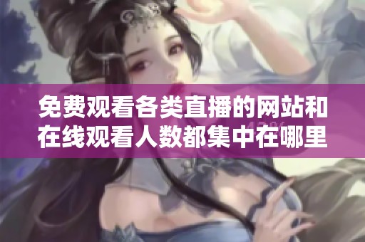 免费观看各类直播的网站和在线观看人数都集中在哪里呢